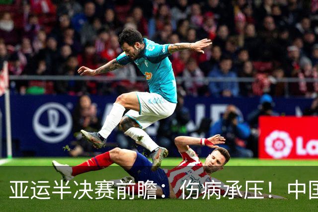 亚运半决赛前瞻：伤病承压！中国男篮艰难迎战东道主日本