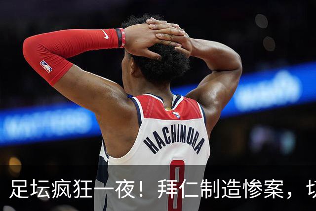 足坛疯狂一夜！拜仁制造惨案，切尔西爆冷溃败，摩纳哥绝杀登顶